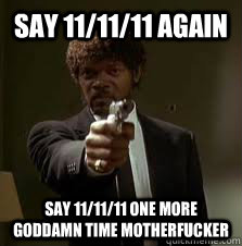 say 11/11/11 again say 11/11/11 one more goddamn time motherfucker  Pulp Fiction meme