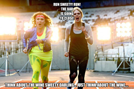 Run sweety! Run!
The bar
is going 
to close!
Think about the Wine
Sweety
Darling
Just 
think 
about the 
Wine Sweety
Think about the wine sweety 
Darling 
  Think about the wine sweety Darling... Just think about the Wine....  Ab-Fab