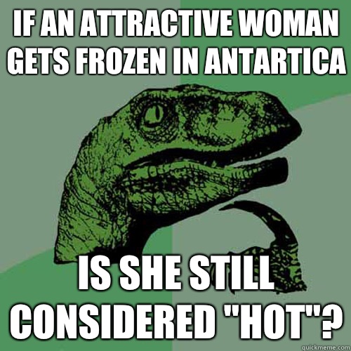 If an attractive woman gets frozen in Antartica Is she still considered 