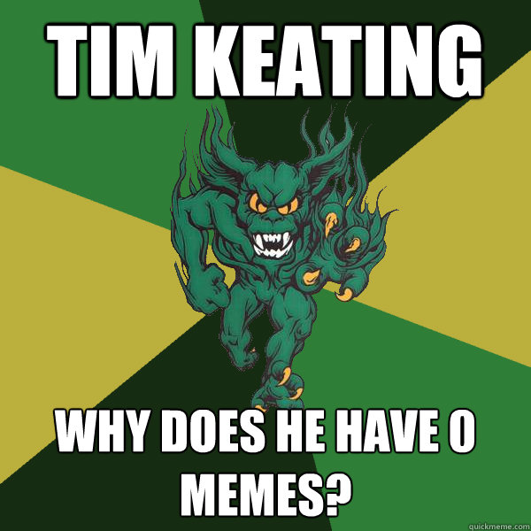 tim keating why does he have 0 memes?  Green Terror