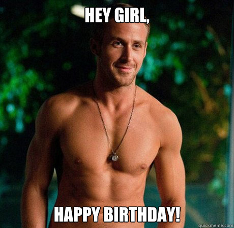 Hey Girl, Happy birthday!  Ryan Gosling Hey Girl Good Luck on Finals