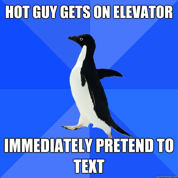 hot guy gets on elevator  Immediately pretend to text  Socially Awkward Penguin