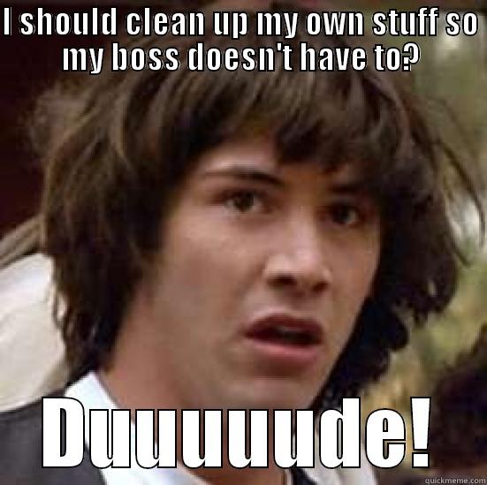 I SHOULD CLEAN UP MY OWN STUFF SO MY BOSS DOESN'T HAVE TO? DUUUUUDE! conspiracy keanu