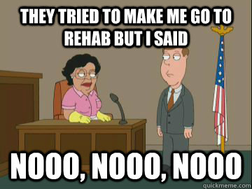 they tried to make me go to rehab but i said nooo, nooo, nooo  Family Guy Consuela