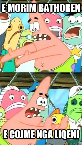 e morim bathoren e cojme nga liqeni  Push it somewhere else Patrick