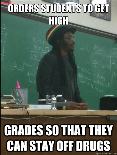 orders students to get high grades so that they can stay off drugs  Rasta Science Teacher