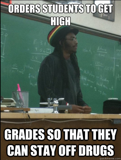 orders students to get high grades so that they can stay off drugs - orders students to get high grades so that they can stay off drugs  Rasta Science Teacher