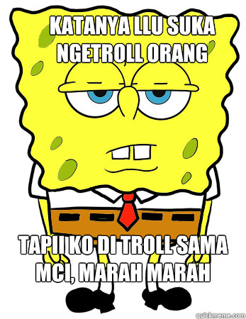 katanya llu suka ngetroll orang tapii ko di troll sama mci, marah marah - katanya llu suka ngetroll orang tapii ko di troll sama mci, marah marah  Annoyed spongebob