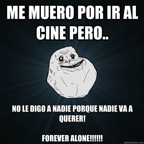 ME MUERO POR IR AL CINE PERO.. No le digo a nadie porque nadie va a querer!

FOREVER ALONE!!!!!!  Forever Alone