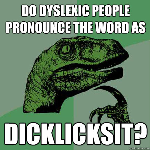 Do dyslexic people pronounce the word as Dicklicksit?  Philosoraptor