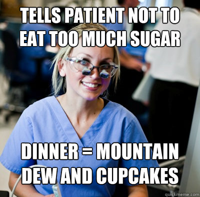 Tells patient not to eat too much sugar Dinner = mountain dew and cupcakes  - Tells patient not to eat too much sugar Dinner = mountain dew and cupcakes   overworked dental student