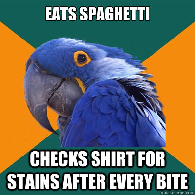 Eats spaghetti Checks shirt for stains after every bite  Paranoid Parrot