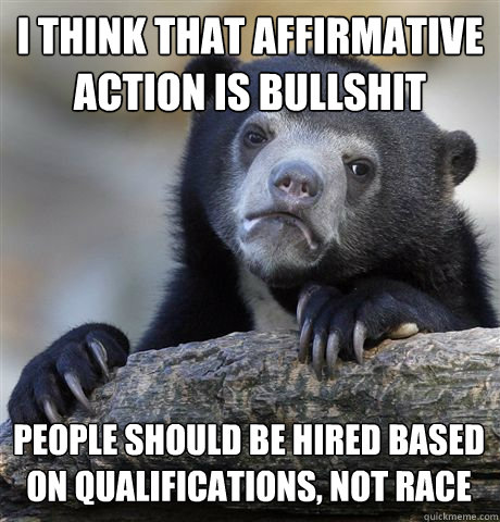 I THINK THAT AFFIRMATIVE ACTION IS BULLSHIT PEOPLE SHOULD BE HIRED BASED ON QUALIFICATIONS, NOT RACE  Confession Bear