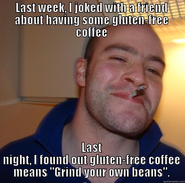 LAST WEEK, I JOKED WITH A FRIEND ABOUT HAVING SOME GLUTEN-FREE COFFEE LAST NIGHT, I FOUND OUT GLUTEN-FREE COFFEE MEANS 