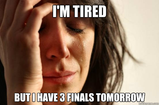 I'm tired But I have 3 Finals Tomorrow  First World Problems
