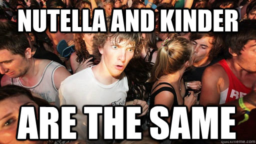 nutella and kinder are the same  Sudden Clarity Clarence