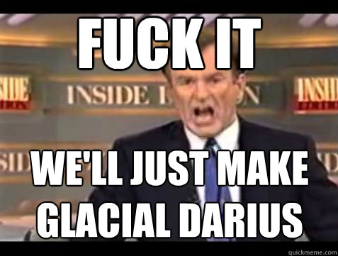 Fuck it We'll just make glacial darius  