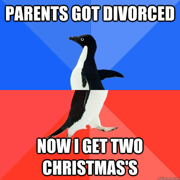 Parents got divorced Now i get two christmas's  Socially Awkward Awesome Penguin