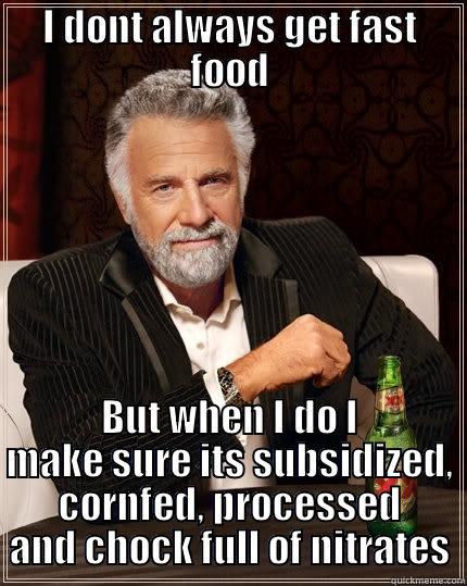 I DONT ALWAYS GET FAST FOOD BUT WHEN I DO I MAKE SURE ITS SUBSIDIZED, CORNFED, PROCESSED AND CHOCK FULL OF NITRATES The Most Interesting Man In The World