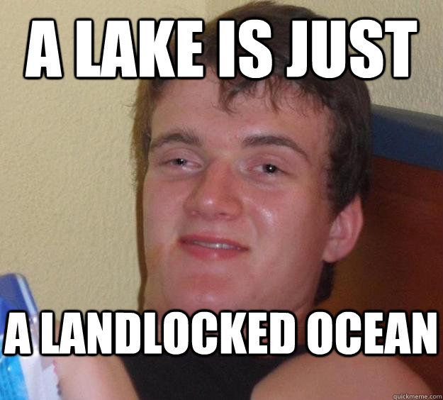 A lake is just a landlocked ocean - A lake is just a landlocked ocean  10 Guy