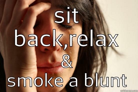 SIT BACK,RELAX & SMOKE A BLUNT First World Problems