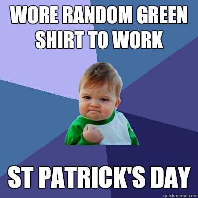 Wore random green shirt to work St Patrick's Day  Success Kid