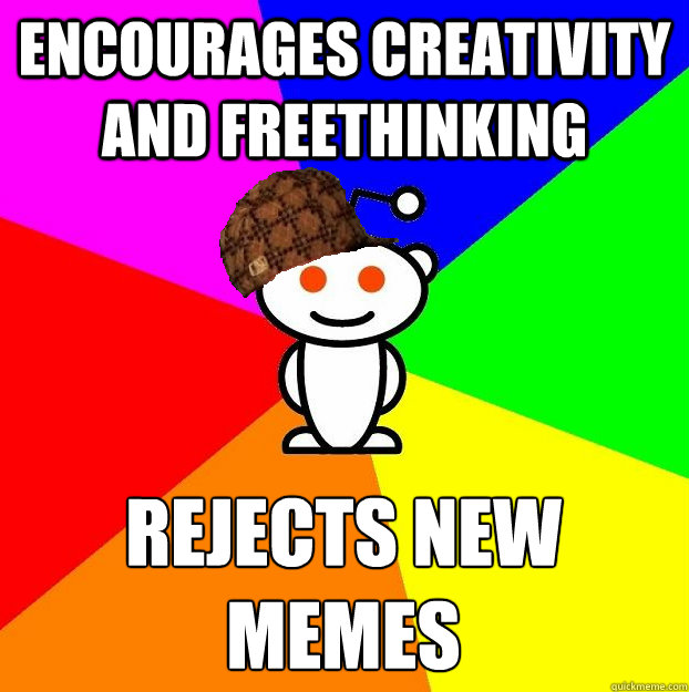 Encourages creativity and freethinking Rejects new memes  Scumbag Redditor