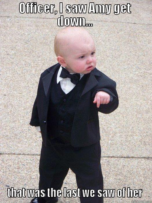 OFFICER, I SAW AMY GET DOWN... THAT WAS THE LAST WE SAW OF HER Baby Godfather