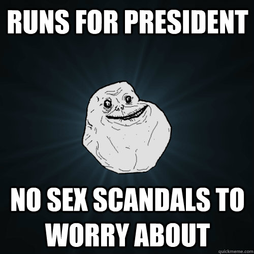 Runs for president No sex scandals to worry about  Forever Alone