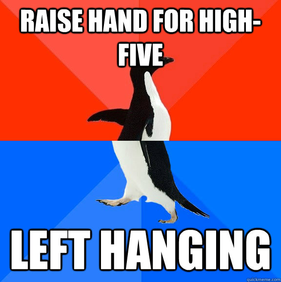 Raise hand for high-five Left hanging  Socially Awesome Awkward Penguin