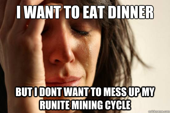 I want to eat dinner but I dont want to mess up my runite mining cycle  First World Problems