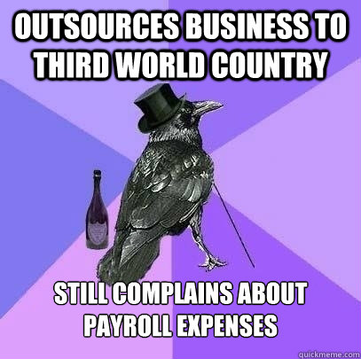 Outsources Business to Third world country Still complains about payroll expenses  Rich Raven
