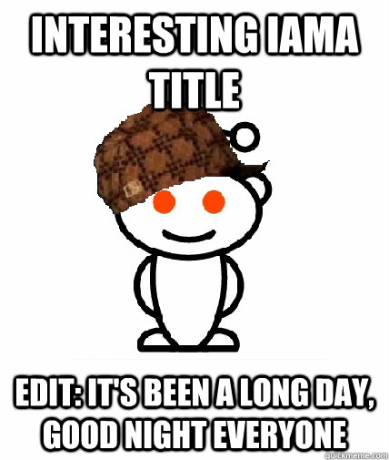 Interesting IAMA title EDIT: It's been a long day, good night everyone - Interesting IAMA title EDIT: It's been a long day, good night everyone  Scumbag Reddit