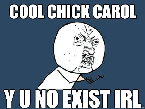 Cool chick Carol y u no exist IRL  Y U No