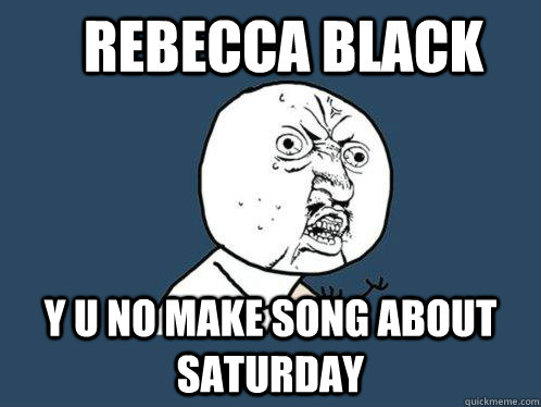 rebecca black y u no make song about saturday   Y U No
