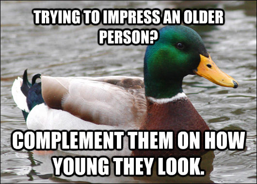 TRYING TO IMPRESS AN OLDER PERSON? COMPLEMENT THEM ON HOW YOUNG THEY LOOK.  Actual Advice Mallard