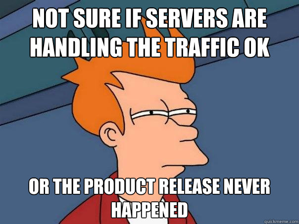 Not sure if servers are handling the traffic ok Or the product release never happened  Futurama Fry