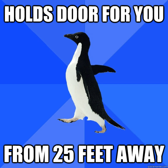 Holds door for you from 25 feet away   Socially Awkward Penguin