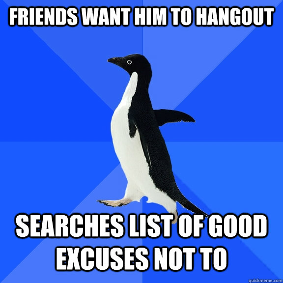 Friends want him to hangout searches list of good excuses not to  Socially Awkward Penguin