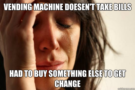 vending machine doesen't take bills had to buy something else to get change  First World Problems