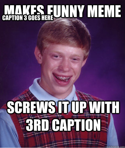 makes funny meme screws it up with 3rd caption Caption 3 goes here - makes funny meme screws it up with 3rd caption Caption 3 goes here  Bad Luck Brian