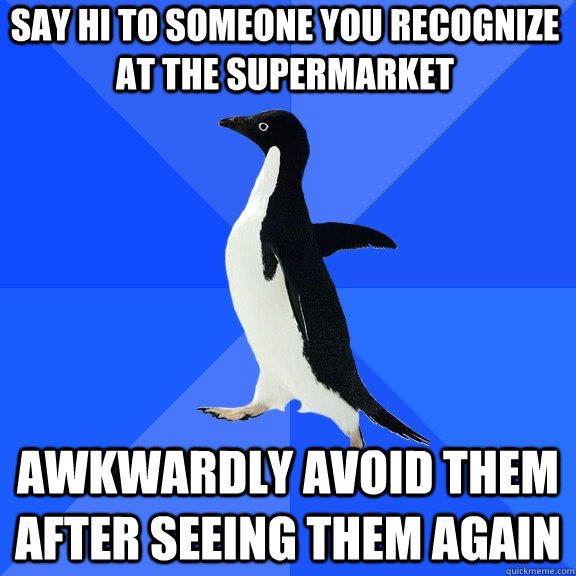 Say Hi To Someone You Recognize At The Supermarket Awkwardly Avoid Them After Seeing Them Again  Socially Awkward Penguin