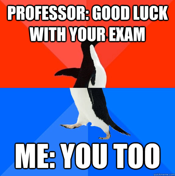 Professor: Good luck with your exam Me: You too  Socially Awesome Awkward Penguin