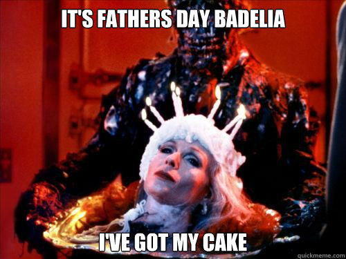 it's fathers day badelia i've got my cake  fathers day