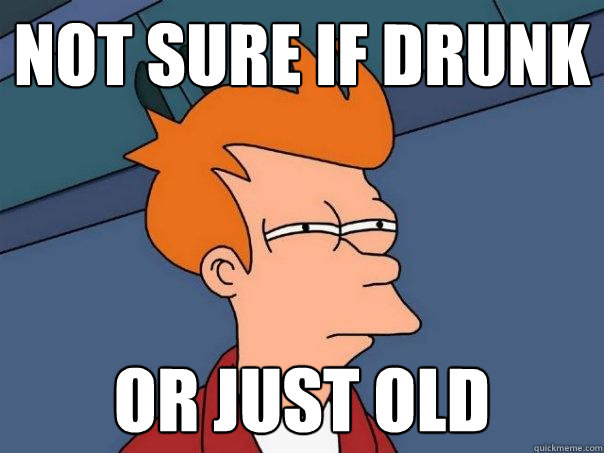 not sure if drunk or just old  Futurama Fry