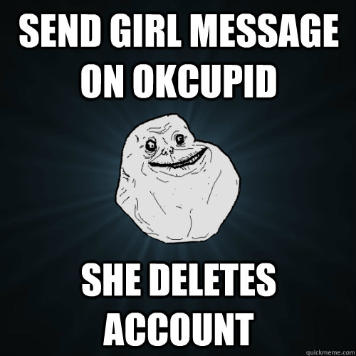 Send girl message on okcupid she deletes account  Forever Alone