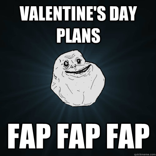 valentine's day plans Fap fap fap  Forever Alone