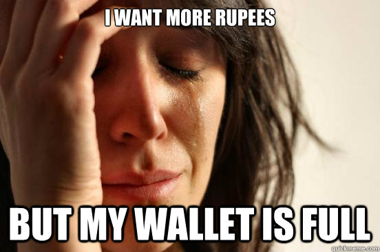 I want more rupees but my wallet is full  First World Problems
