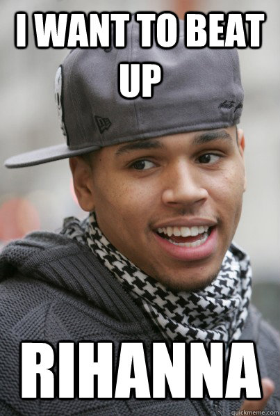 I want to beat up rihanna - I want to beat up rihanna  Scumbag Chris Brown