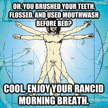 Oh, you brushed your teeth, flossed, and used mouthwash before bed?  Cool. Enjoy your rancid morning breath.  